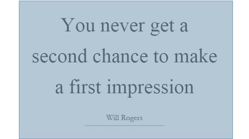 You never get a second chance to make a first impression